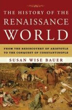 The History of the Renaissance World : From the Rediscovery of Aristotle to the Conquest of Constantinople - Bauer Susan Wise