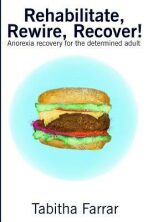 Rehabilitate, Rewire, Recover! : Anorexia recovery for the determined adult - Farrar Tabitha