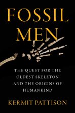 Fossil Men : The Quest for the Oldest Skeleton and the Origins of Humankind - Pattison Kermit