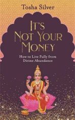 It´s Not Your Money : How to Live Fully from Divine Abundance - Silver Tosha