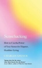 Sensehacking : How to Use the Power of Your Senses for Happier, Healthier Living - Spence Charles