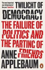 Twilight of Democracy: The Failure of Politics and the Parting of Friends (Defekt) - Anne Applebaumová