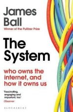 The System: Who Owns the Internet, and How It Owns Us - Ball James