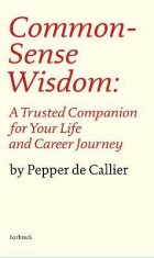 Common Sense Wisdom: A Trusted Companion for Your Life and Career Journey - Pepper de Callier