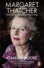 Margaret Thatcher : The Authorized Biography, Volume Three - Charles Moore
