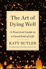 The Art of Dying Well : A Practical Guide to a Good End of Life - Butler Katy