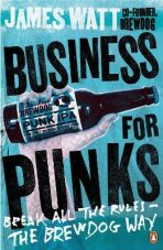 Business for Punks : Break All the Rules - the BrewDog Way - James Watt