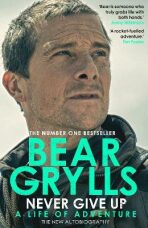 Never Give Up : A Life of Adventure, The Autobiography - Bear Grylls