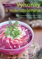 Výhonky a mikrozelenina - 70 prvotřídních superpotravin z vlastní kuchyňské zahrádky se 40 kreativními recepty pro vitalitu a zdraví - Angelika Fürstler