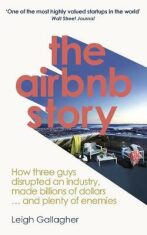 The Airbnb Story : How Three Guys Disrupted an Industry, Made Billions of Dollars ... and Plenty of Enemies - Gallagher Leigh