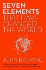 Seven Elements That Have Changed The World : Iron, Carbon, Gold, Silver, Uranium, Titanium, Silicon - John Browne