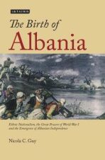 The Birth of Albania : Ethnic Nationalism, the Great Powers of World War I and the Emergence of Albanian Independence - Nicola C. Guy