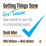 Getting Things Done for Teens : Take Control of Your Life in a Distracting World - David Allen