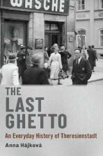 The Last Ghetto : An Everyday History of Theresienstadt - Anna Hájková