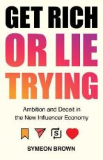 Get Rich or Lie Trying : Ambition and Deceit in the New Influencer Economy - Symeon Brown