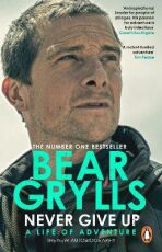 Never Give Up : A Life of Adventure, The Autobiography - Bear Grylls