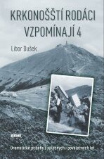 Krkonošští rodáci vzpomínají 4 - Dramatické příběhy z válečných i poválečných let - Libor Dušek