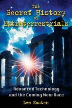 The Secret History of Extraterrestrials : Advanced Technology and the Coming New Race - Len Kasten