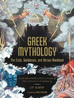 Greek Mythology: The Gods, Goddesses, and Heroes Handbook : From Aphrodite to Zeus, a Profile of Who´s Who in Greek Mythology - Albert Liv