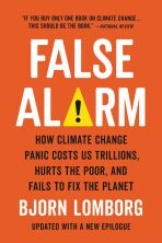 False Alarm : How Climate Change Panic Costs Us Trillions, Hurts the Poor, and Fails to Fix the Planet - Bjorn Lomborg