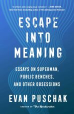 Escape into Meaning: Essays on Superman, Public Benches, and Other Obsessions - Puschak Evan