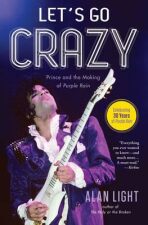 Let´s Go Crazy : Prince and the Making of Purple Rain - Alan Light