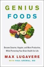 Genius Foods : Become Smarter, Happier, and More Productive, While Protecting Your Brain Health for Life - Max Lugavere