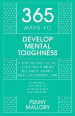 365 Ways to Develop Mental Toughness: A Day-by-day Guide to Living a Happier and More Successful Life - Penny Mallory