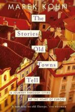 The Stories Old Towns Tell: A Journey through Cities at the Heart of Europe - Marek Kohn