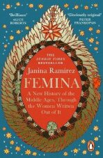 Femina : A New History of the Middle Ages, Through the Women Written Out of It - Janina Ramirezová