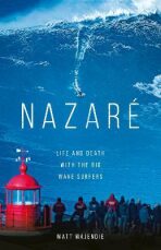 Nazare: Life and Death with the Big Wave Surfers - Matt Majendie