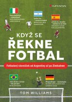 Když se řekne fotbal - Fotbalový slovníček od Argentiny až po Zimbabwe - Tom Williams