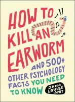 How to Kill an Earworm: And 500+ Other Psychology Facts You Need to Know - Jana Louise Smit
