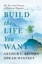 Build the Life You Want: The Art and Science of Getting Happier - Oprah Winfrey,Arthur C. Brooks