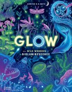 Glow: The wild wonders of bioluminescence - Jennifer E. Smithová