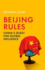 Beijing Rules: China´s Quest for Global Influence - Bethany Allen