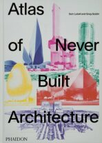 Atlas of Never Built Architecture - Sam Lubell,Greg Goldin