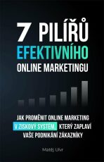 7 pilířů efektivního marketingu - Jak proměnit online marketing v ziskový systém, který zaplaví vaše podnikání zákazníky - Matěj Ulvr
