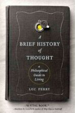 A Brief History of Thought : A Philosophical Guide to Living - Luc Ferry