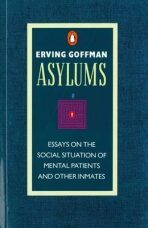 Asylums : Essays on the Social Situation of Mental Patients and Other Inmates - Erving Goffman