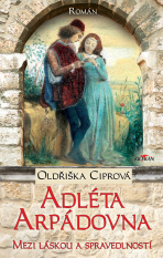 Adléta Arpádovna - Mezi láskou a spravedlností - Oldřiška Ciprová