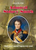 Admirál Sidney Smith - Muž, který změnil Napoleonův osud - Pavel B. Elbl