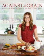 Against All Grain : Delectable Paleo Recipes to Eat Well and Feel Great - Walker Danielle
