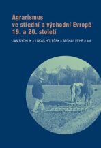 Agrarismus ve střední a východní Evropě 19. a 20. století - Michal Pehr,  Jan Rychlík, ...