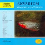 Akvárium - Příručka pro začátečníky - Abeceda akvaristy - Miloš Kroupa