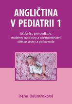 Angličtina v pediatrii 1 - Učebnice pro pediatry, studenty medicíny a ošetřovatelství, dětské sestry a pečovatele - Irena Baumruková