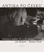 Antika po česku - Odezvy v umění 19. a 20. století - Roman Prahl,Jan Bažant
