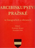 Arcibiskupství pražské ve fotografiích a obrazech - František Pohl, ...