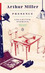 Arthur Miller: Presence - Collected Stories - Arthur Miller