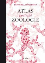 Atlas poetické zoologie - Emmanuelle Pouydebat, ...